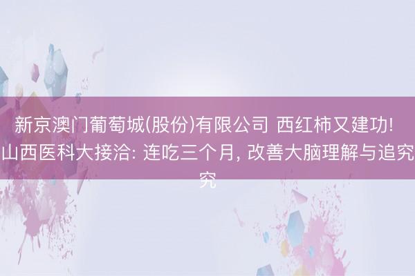 新京澳门葡萄城(股份)有限公司 西红柿又建功! 山西医科大接洽: 连吃三个月， 改善大脑理解与追究