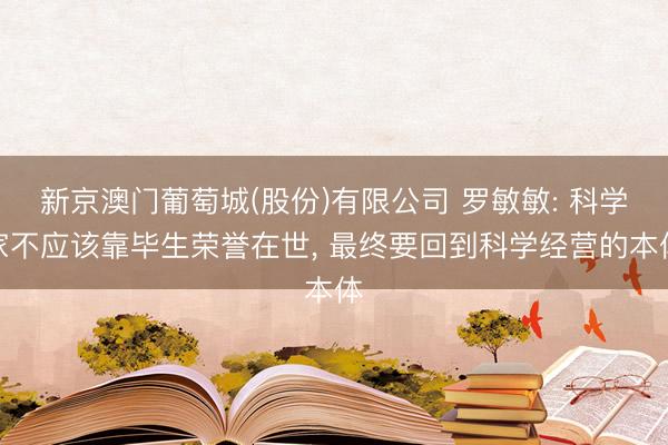 新京澳门葡萄城(股份)有限公司 罗敏敏: 科学家不应该靠毕生荣誉在世， 最终要回到科学经营的本体