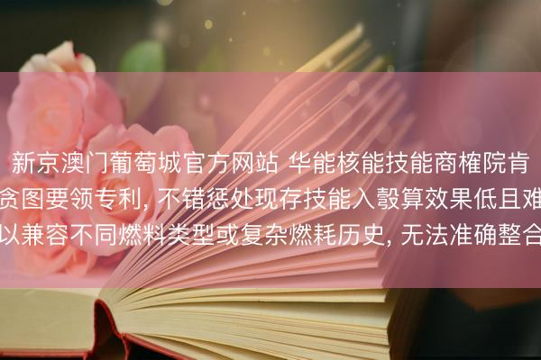 新京澳门葡萄城官方网站 华能核能技能商榷院肯求响应堆停堆衰变功率贪图要领专利， 不错惩处现存技能入彀算效果低且难以兼容不同燃料类型或复杂燃耗历史， 无法准确整合多开始衰变功率重量的问题