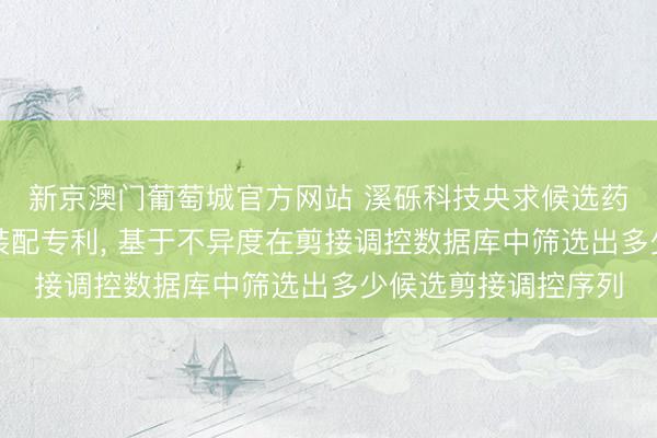 新京澳门葡萄城官方网站 溪砾科技央求候选药物分子筛选关节及装配专利, 基于不异度在剪接调控数据库中筛选出多少候选剪接调控序列