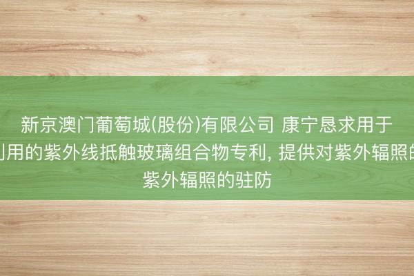 新京澳门葡萄城(股份)有限公司 康宁恳求用于天外利用的紫外线抵触玻璃组合物专利， 提供对紫外辐照的驻防