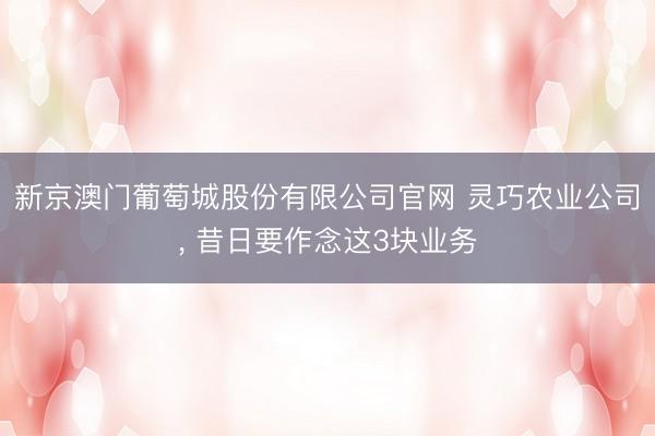 新京澳门葡萄城股份有限公司官网 灵巧农业公司， 昔日要作念这3块业务