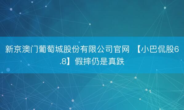 新京澳门葡萄城股份有限公司官网 【小巴侃股6.8】假摔仍是真跌