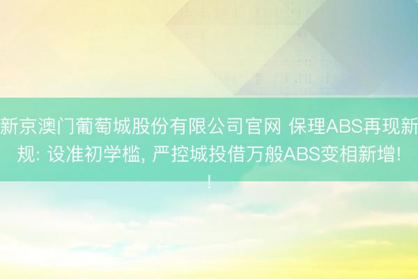 新京澳门葡萄城股份有限公司官网 保理ABS再现新规: 设准初学槛， 严控城投借万般ABS变相新增!