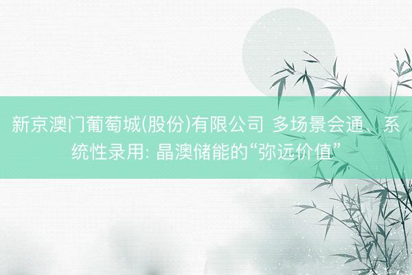 新京澳门葡萄城(股份)有限公司 多场景会通、系统性录用: 晶澳储能的“弥远价值”