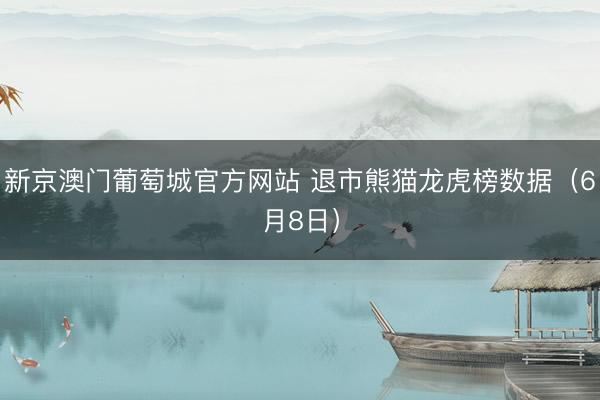 新京澳门葡萄城官方网站 退市熊猫龙虎榜数据(6月8日)