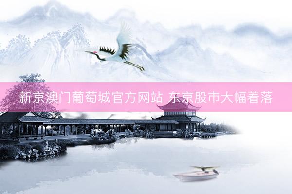 新京澳门葡萄城官方网站 东京股市大幅着落