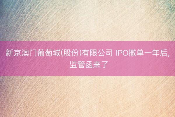 新京澳门葡萄城(股份)有限公司 IPO撤单一年后， 监管函来了