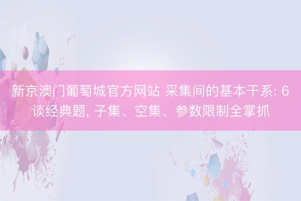 新京澳门葡萄城官方网站 采集间的基本干系: 6谈经典题, 子集、空集、参数限制全掌抓