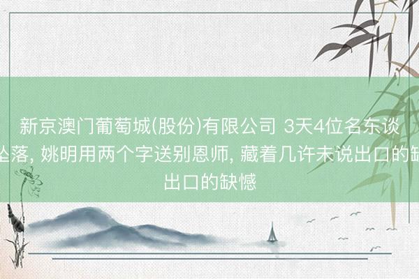 新京澳门葡萄城(股份)有限公司 3天4位名东谈主坠落, 姚明用两个字送别恩师, 藏着几许未说出口的缺憾