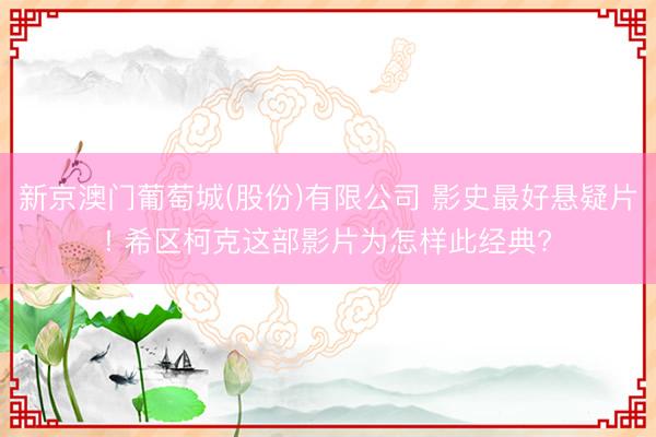 新京澳门葡萄城(股份)有限公司 影史最好悬疑片! 希区柯克这部影片为怎样此经典?