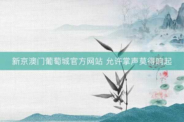 新京澳门葡萄城官方网站 允许掌声莫得响起