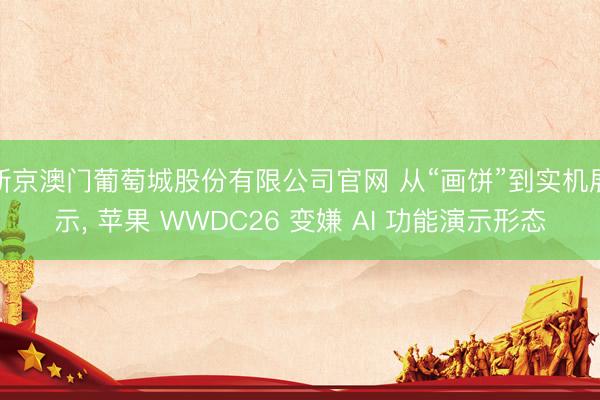 新京澳门葡萄城股份有限公司官网 从“画饼”到实机展示, 苹果 WWDC26 变嫌 AI 功能演示形态