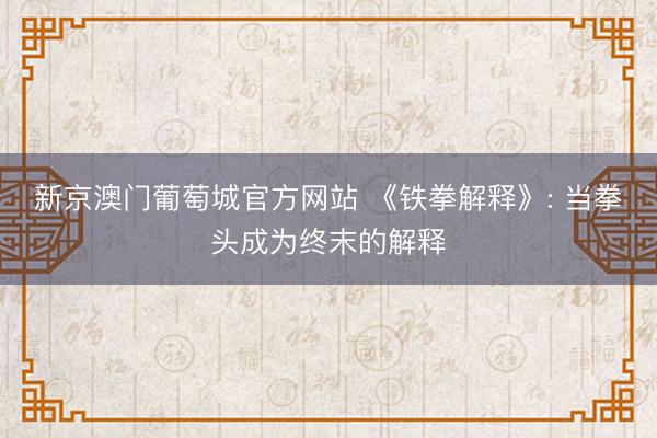 新京澳门葡萄城官方网站 《铁拳解释》: 当拳头成为终末的解释