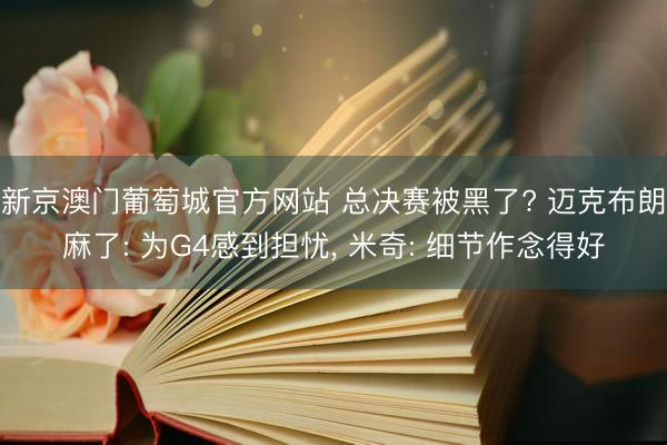 新京澳门葡萄城官方网站 总决赛被黑了? 迈克布朗麻了: 为G4感到担忧， 米奇: 细节作念得好
