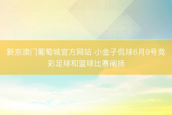 新京澳门葡萄城官方网站 小金子侃球6月9号竞彩足球和篮球比赛阐扬