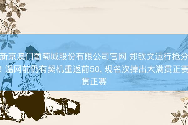 新京澳门葡萄城股份有限公司官网 郑钦文运行抢分! 温网前仍有契机重返前50, 现名次掉出大满贯正赛