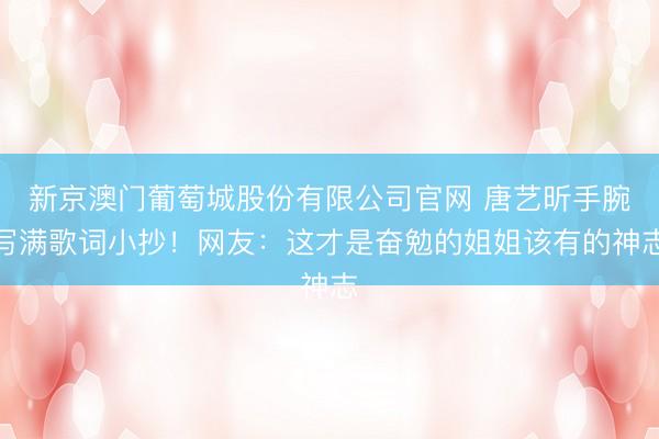 新京澳门葡萄城股份有限公司官网 唐艺昕手腕写满歌词小抄！网友：这才是奋勉的姐姐该有的神志