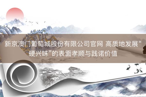 新京澳门葡萄城股份有限公司官网 高质地发展“硬兴味”的表面孝顺与践诺价值