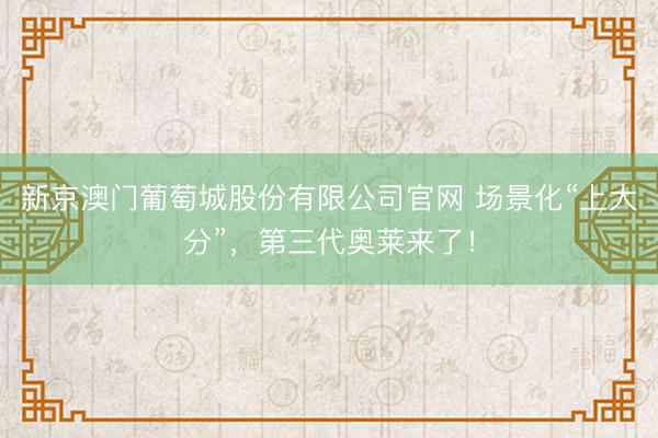 新京澳门葡萄城股份有限公司官网 场景化“上大分”，第三代奥莱来了！