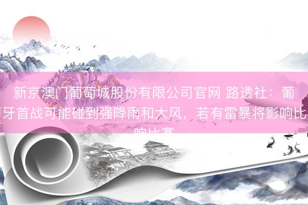 新京澳门葡萄城股份有限公司官网 路透社：葡萄牙首战可能碰到强降雨和大风，若有雷暴将影响比赛