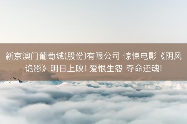 新京澳门葡萄城(股份)有限公司 惊悚电影《阴风诡影》明日上映! 爱恨生怨 夺命还魂!